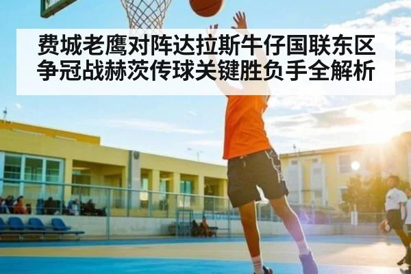 费城老鹰对阵达拉斯牛仔国联东区争冠战赫茨传球关键胜负手全解析 | C7 entertainment